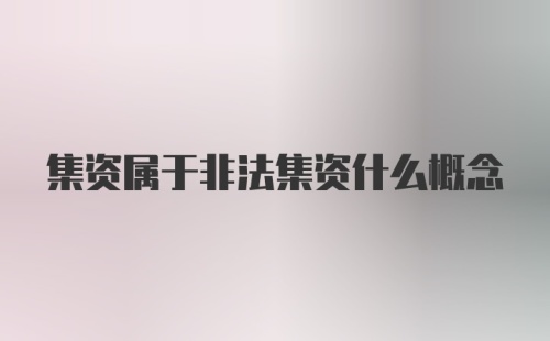 集资属于非法集资什么概念