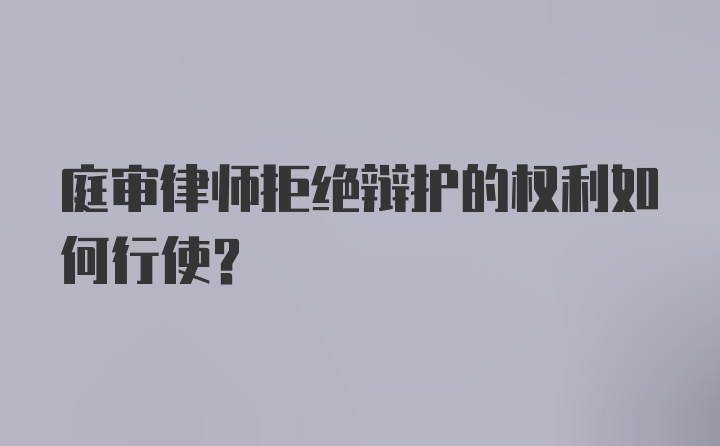 庭审律师拒绝辩护的权利如何行使？