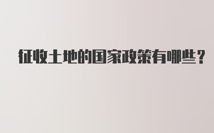 征收土地的国家政策有哪些？