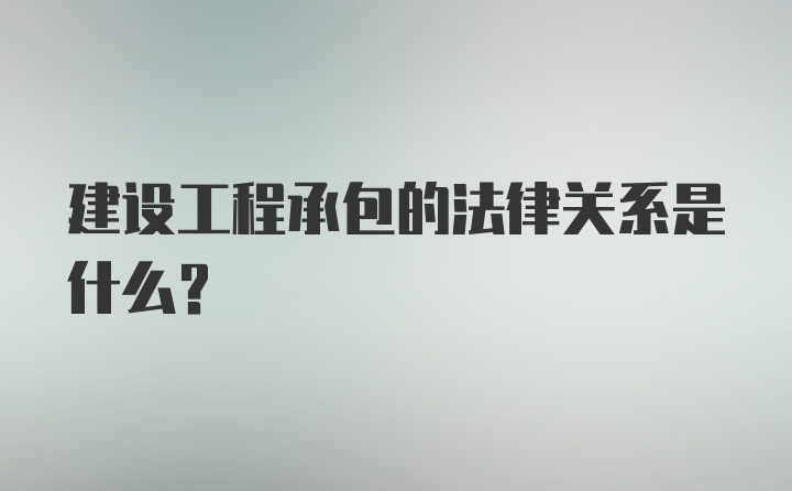 建设工程承包的法律关系是什么?