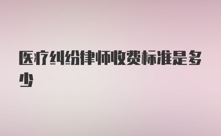 医疗纠纷律师收费标准是多少