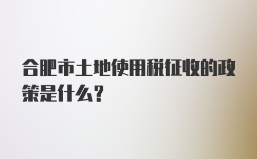 合肥市土地使用税征收的政策是什么?