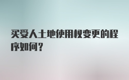 买受人土地使用权变更的程序如何？