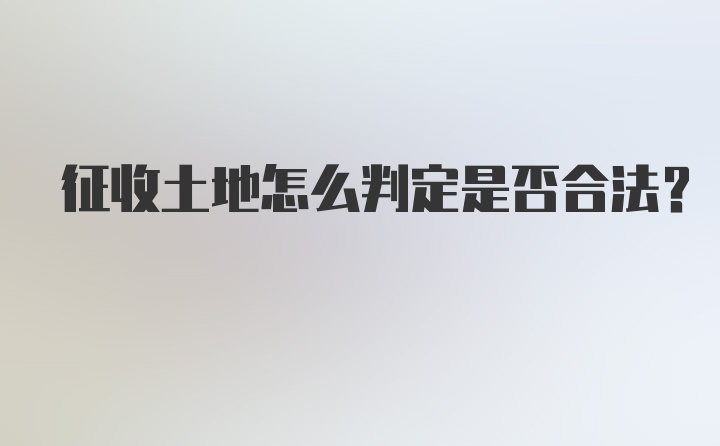 征收土地怎么判定是否合法?