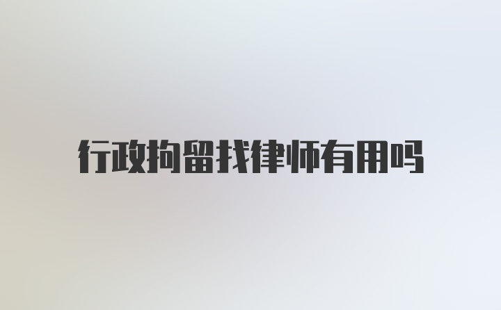 行政拘留找律师有用吗