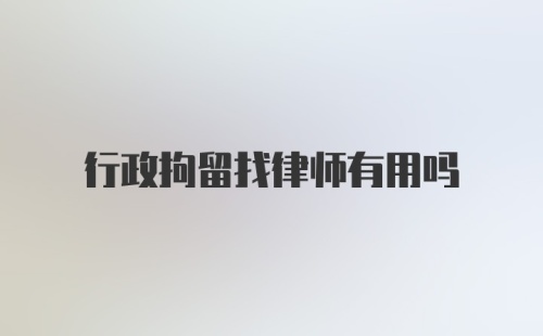 行政拘留找律师有用吗