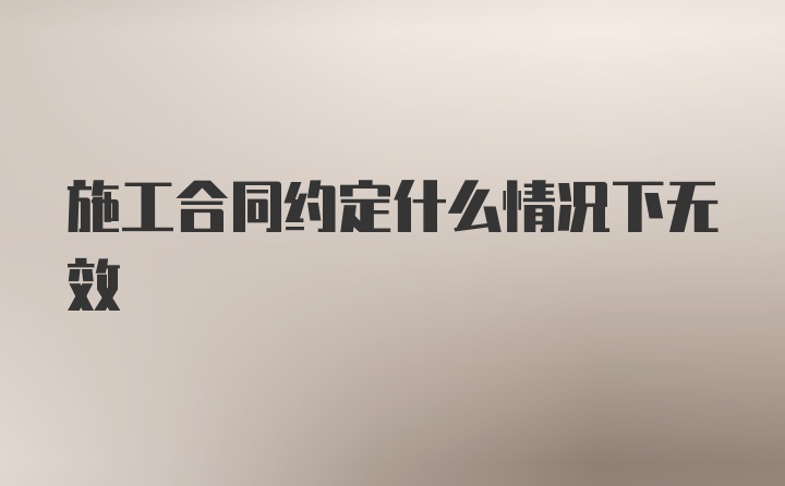 施工合同约定什么情况下无效