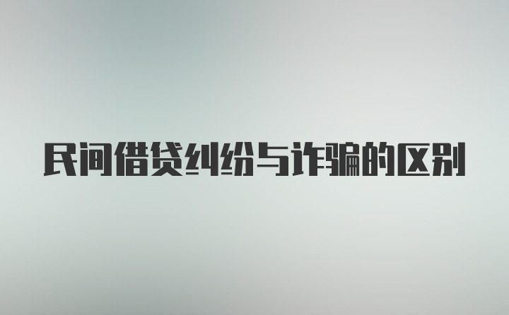 民间借贷纠纷与诈骗的区别