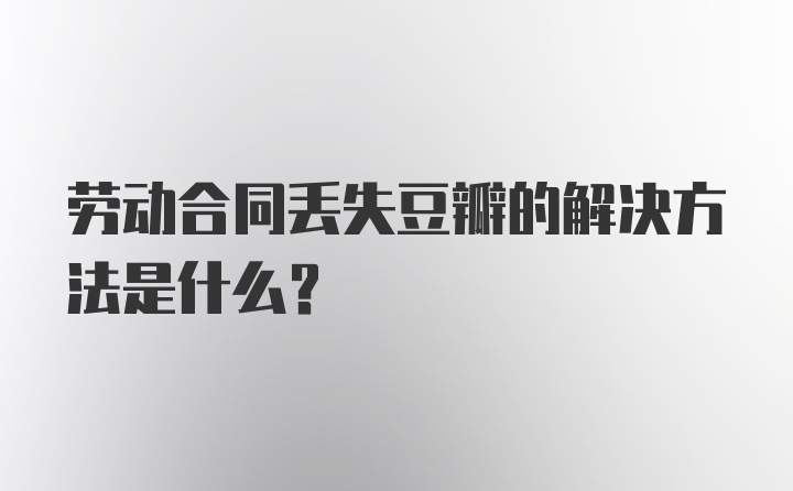 劳动合同丢失豆瓣的解决方法是什么？