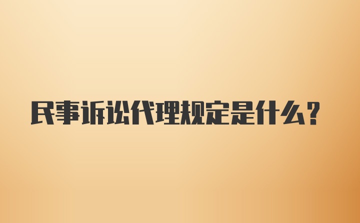 民事诉讼代理规定是什么？