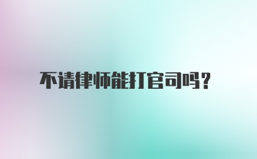 不请律师能打官司吗？