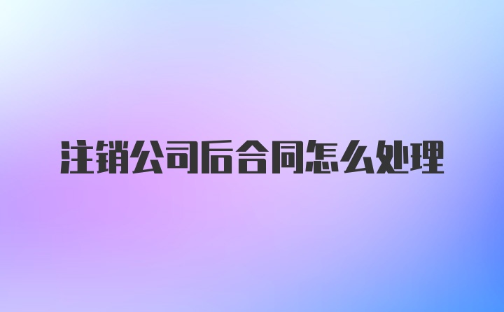 注销公司后合同怎么处理