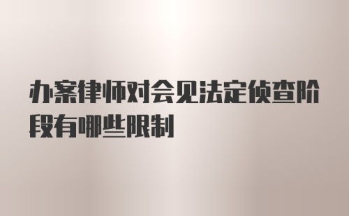 办案律师对会见法定侦查阶段有哪些限制