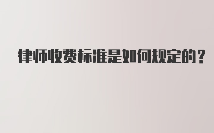 律师收费标准是如何规定的？