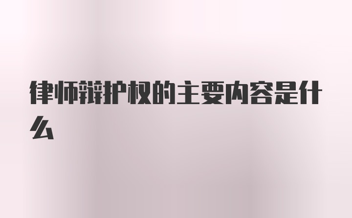 律师辩护权的主要内容是什么