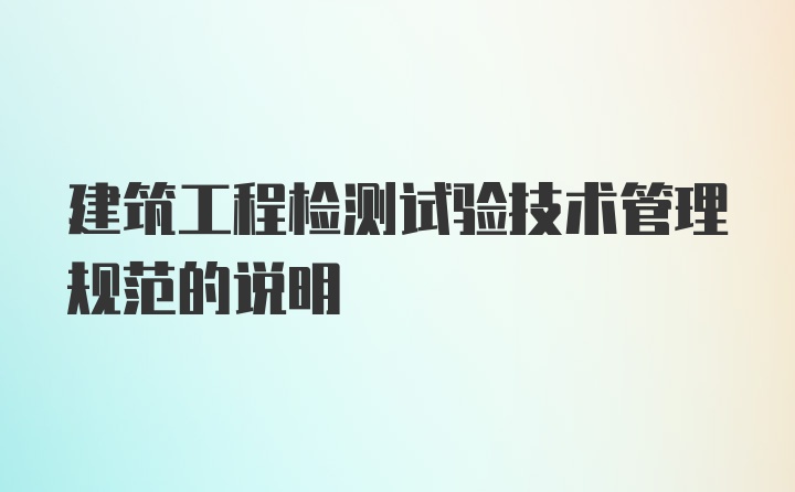 建筑工程检测试验技术管理规范的说明