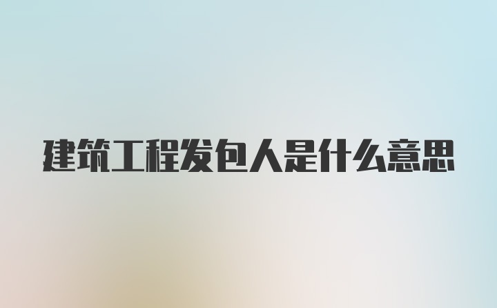 建筑工程发包人是什么意思