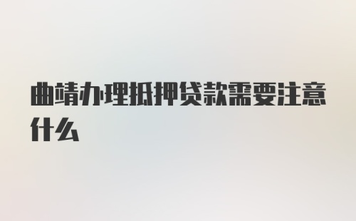 曲靖办理抵押贷款需要注意什么