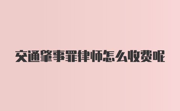 交通肇事罪律师怎么收费呢