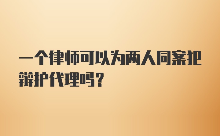 一个律师可以为两人同案犯辩护代理吗？