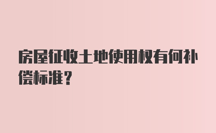 房屋征收土地使用权有何补偿标准？