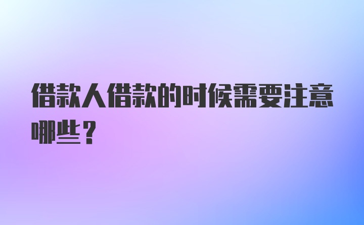 借款人借款的时候需要注意哪些？