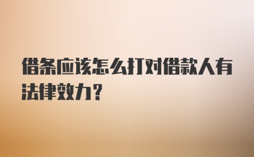 借条应该怎么打对借款人有法律效力？