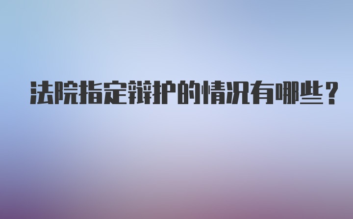 法院指定辩护的情况有哪些？