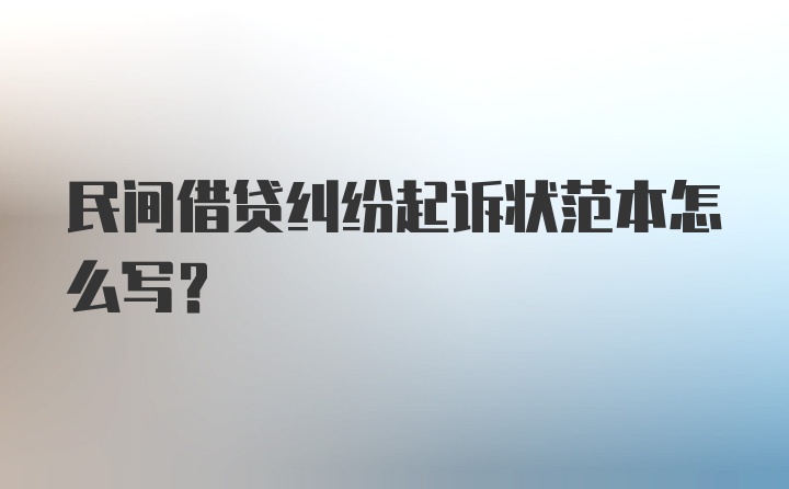 民间借贷纠纷起诉状范本怎么写？