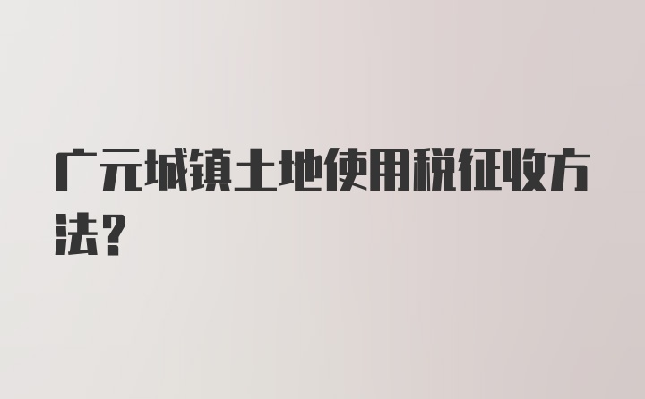 广元城镇土地使用税征收方法？