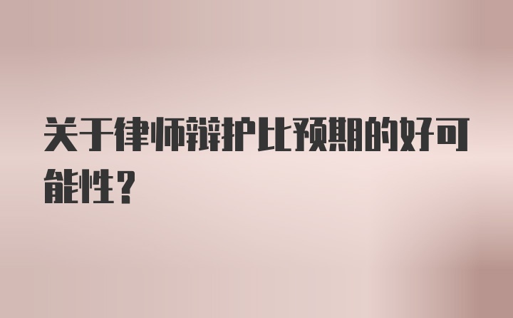 关于律师辩护比预期的好可能性？