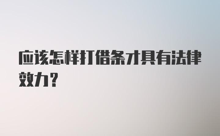 应该怎样打借条才具有法律效力？