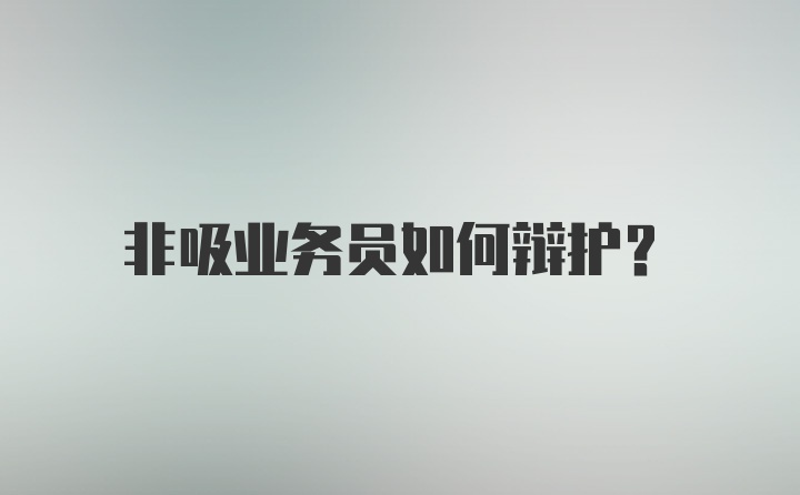 非吸业务员如何辩护？