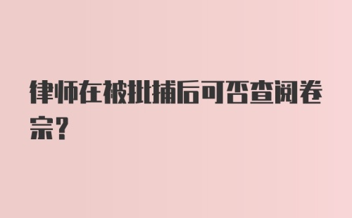 律师在被批捕后可否查阅卷宗?