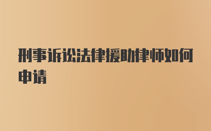 刑事诉讼法律援助律师如何申请