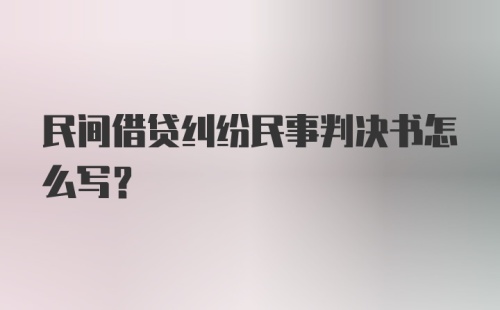 民间借贷纠纷民事判决书怎么写？