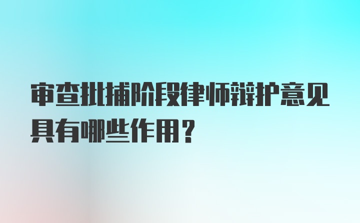 审查批捕阶段律师辩护意见具有哪些作用？