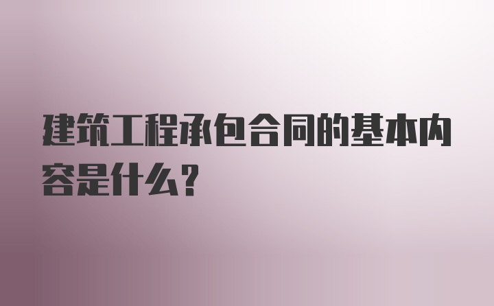 建筑工程承包合同的基本内容是什么?