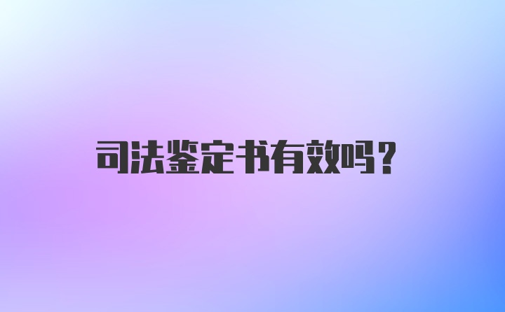 司法鉴定书有效吗？