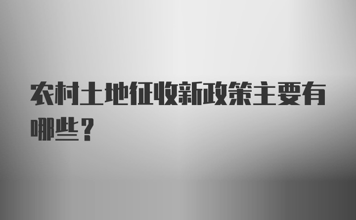 农村土地征收新政策主要有哪些？