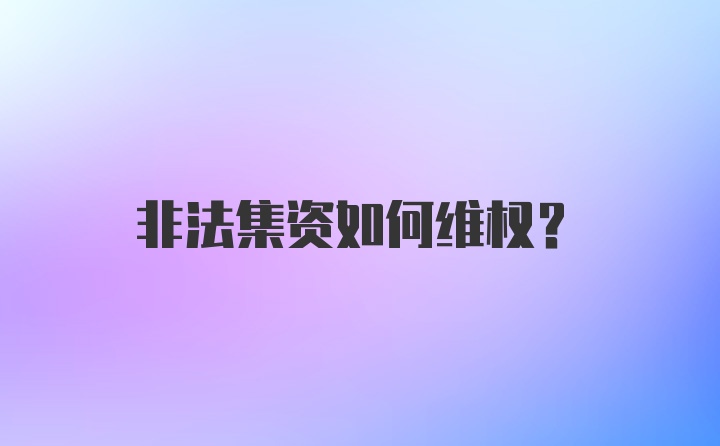 非法集资如何维权？