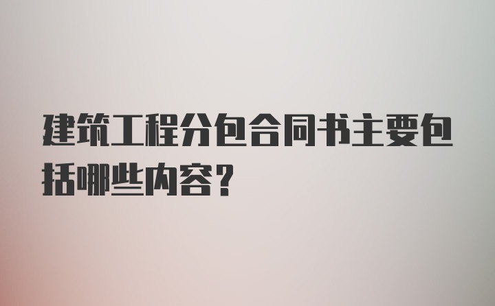 建筑工程分包合同书主要包括哪些内容？