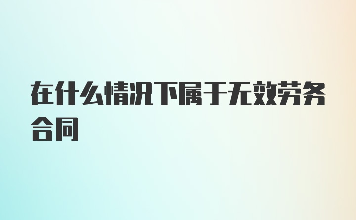 在什么情况下属于无效劳务合同