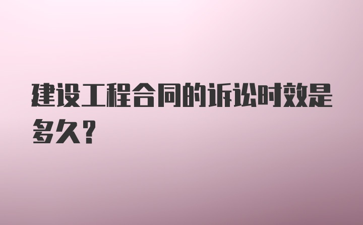 建设工程合同的诉讼时效是多久?