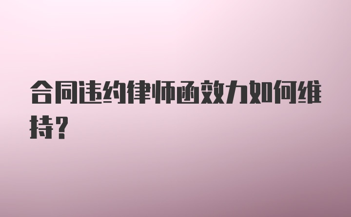 合同违约律师函效力如何维持?