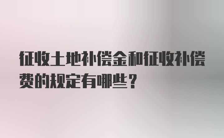 征收土地补偿金和征收补偿费的规定有哪些？