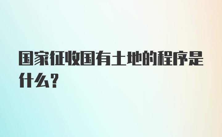 国家征收国有土地的程序是什么？