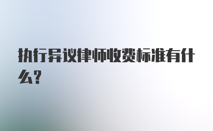 执行异议律师收费标准有什么？