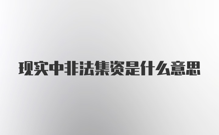 现实中非法集资是什么意思