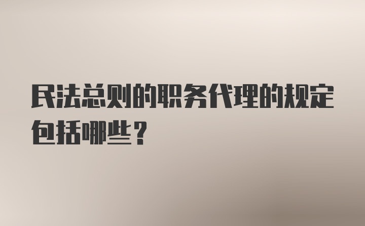 民法总则的职务代理的规定包括哪些？